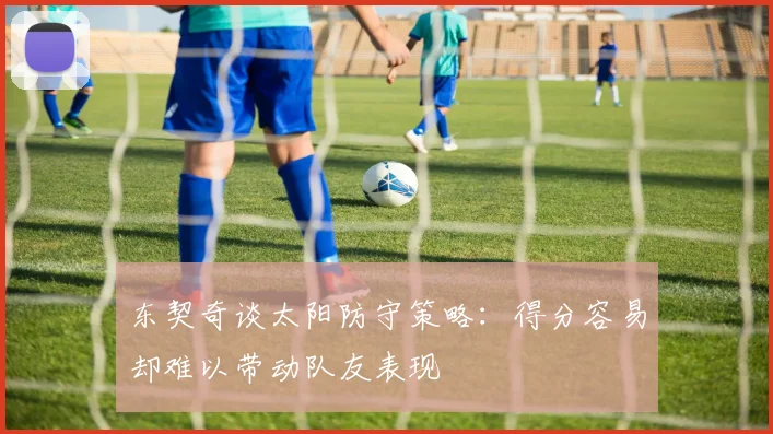 东契奇谈太阳防守策略：得分容易却难以带动队友表现