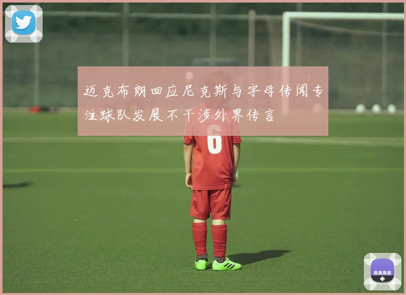 迈克布朗回应尼克斯与字母传闻专注球队发展不干涉外界传言