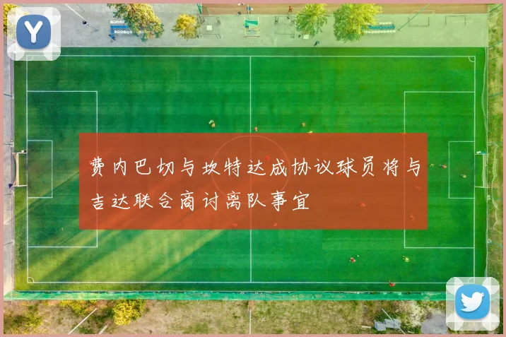 费内巴切与坎特达成协议球员将与吉达联合商讨离队事宜