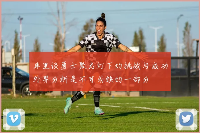 库里谈勇士聚光灯下的挑战与成功外界分析是不可或缺的一部分
