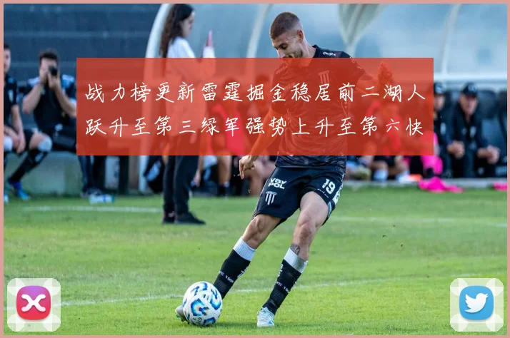 战力榜更新雷霆掘金稳居前二湖人跃升至第三绿军强势上升至第六快船垫底