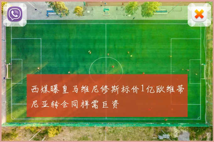 西媒曝皇马维尼修斯标价1亿欧维蒂尼亚转会同样需巨资
