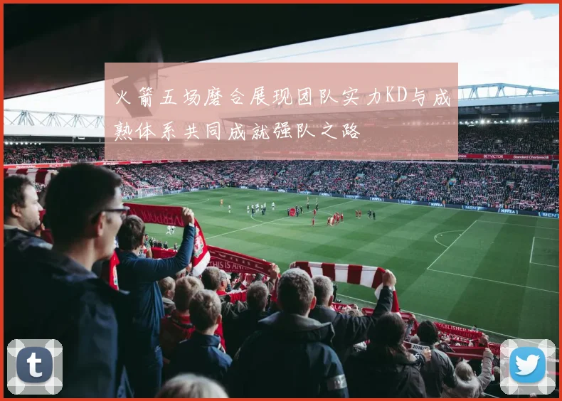 火箭五场磨合展现团队实力KD与成熟体系共同成就强队之路