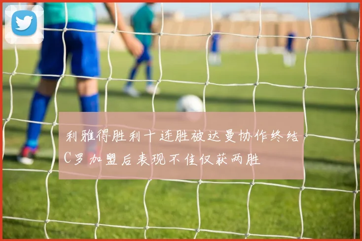 利雅得胜利十连胜被达曼协作终结C罗加盟后表现不佳仅获两胜