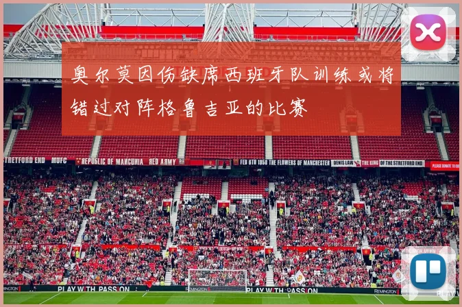 奥尔莫因伤缺席西班牙队训练或将错过对阵格鲁吉亚的比赛