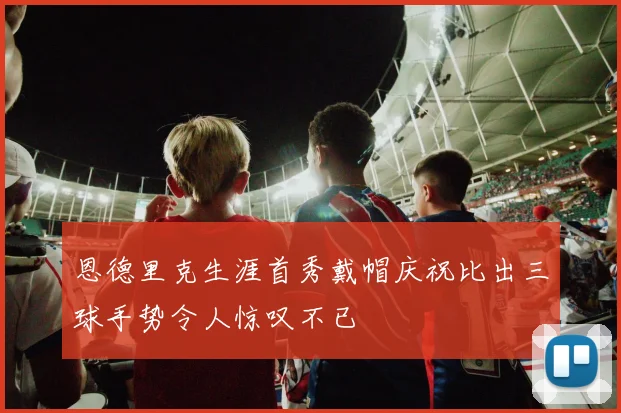 恩德里克生涯首秀戴帽庆祝比出三球手势令人惊叹不已
