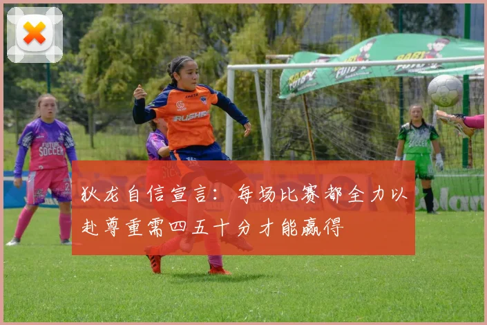狄龙自信宣言：每场比赛都全力以赴尊重需四五十分才能赢得