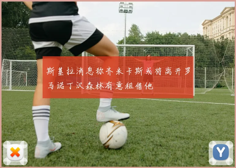 斯基拉消息称齐米卡斯或将离开罗马诺丁汉森林有意租借他