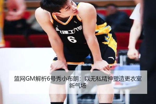 篮网GM解析6号秀小布朗：以无私精神塑造更衣室新气场 - BAJIESPORTS