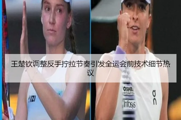 王楚钦调整反手拧拉节奏引发全运会前技术细节热议 - BAJIESPORTS